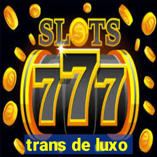 trans de luxo